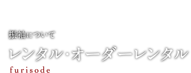 振袖について レンタル・オーダーレンタル