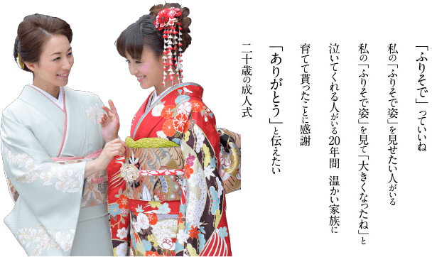 「ふりそで」 っていいね 私の「ふりそで姿」を見せたい人がいる 私の「ふりそで姿」を見て「大きくなったね」と 泣いてくれる人がいる20年間  温かい家族に 育てて貰ったことに感謝 「ありがとう」と伝えたい 二十歳の成人式